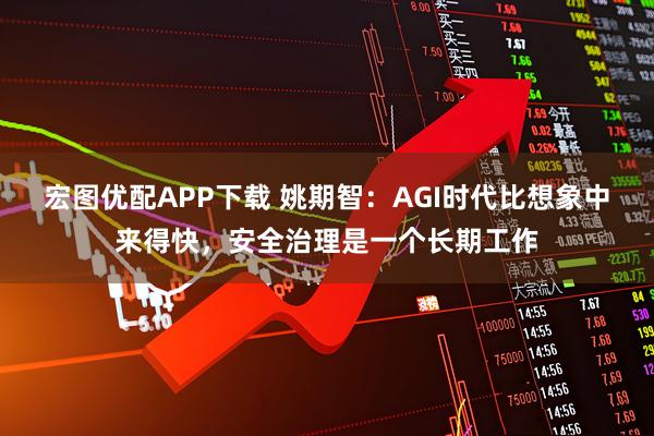 宏图优配APP下载 姚期智：AGI时代比想象中来得快，安全治理是一个长期工作