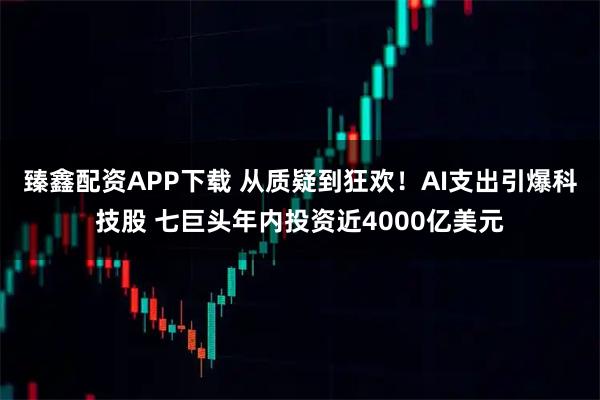 臻鑫配资APP下载 从质疑到狂欢！AI支出引爆科技股 七巨头年内投资近4000亿美元