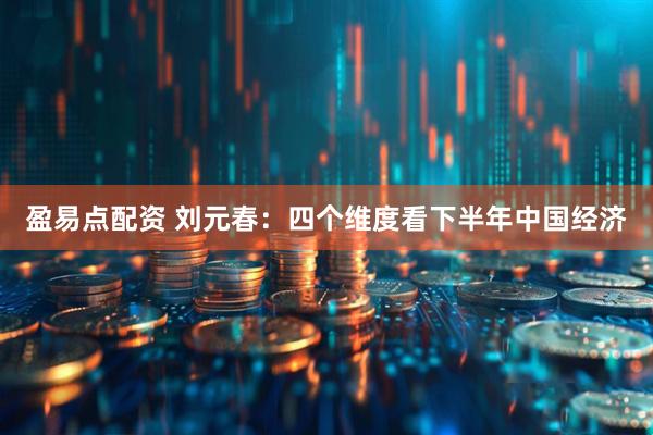 盈易点配资 刘元春：四个维度看下半年中国经济