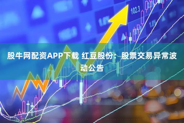股牛网配资APP下载 红豆股份：股票交易异常波动公告