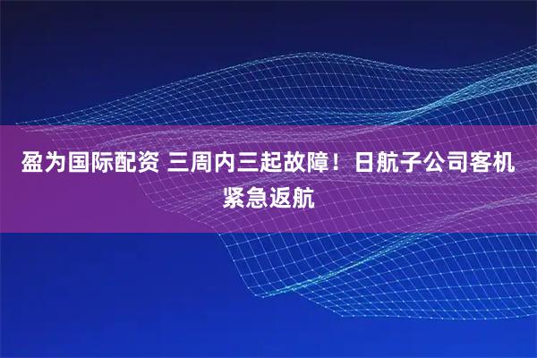 盈为国际配资 三周内三起故障！日航子公司客机紧急返航
