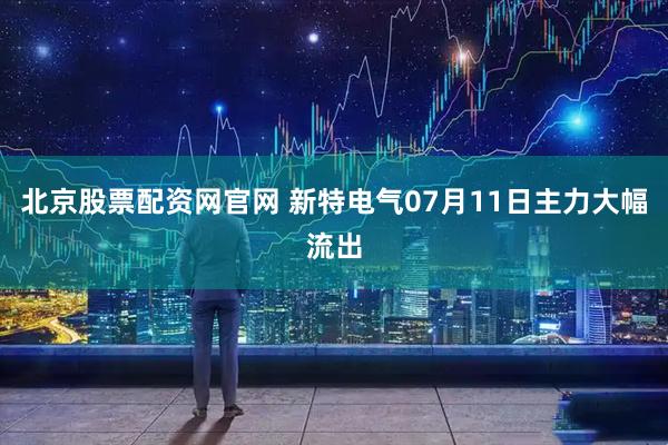 北京股票配资网官网 新特电气07月11日主力大幅流出