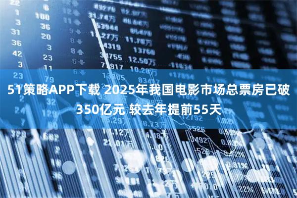 51策略APP下载 2025年我国电影市场总票房已破350亿元 较去年提前55天
